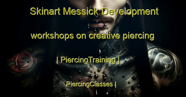 Skinart Messick Development workshops on creative piercing | PiercingTraining | PiercingClasses | SkinartTraining-United States